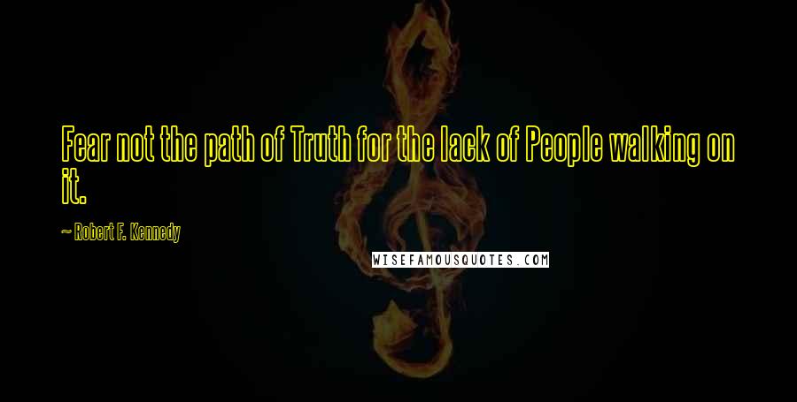 Robert F. Kennedy Quotes: Fear not the path of Truth for the lack of People walking on it.