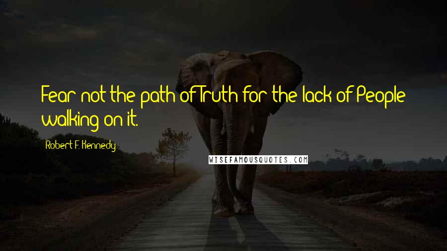Robert F. Kennedy Quotes: Fear not the path of Truth for the lack of People walking on it.
