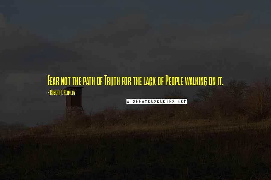 Robert F. Kennedy Quotes: Fear not the path of Truth for the lack of People walking on it.