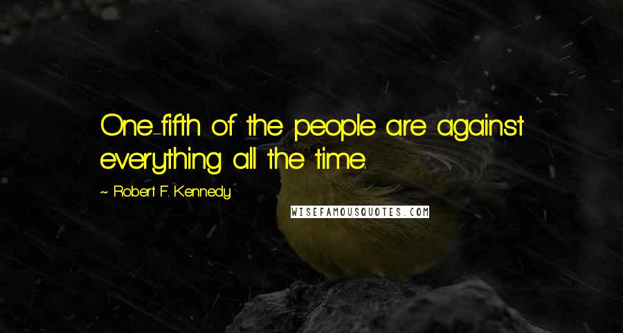 Robert F. Kennedy Quotes: One-fifth of the people are against everything all the time.