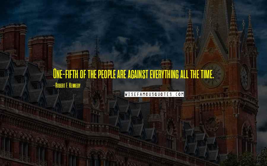 Robert F. Kennedy Quotes: One-fifth of the people are against everything all the time.