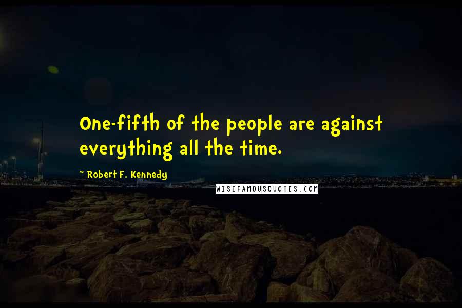 Robert F. Kennedy Quotes: One-fifth of the people are against everything all the time.