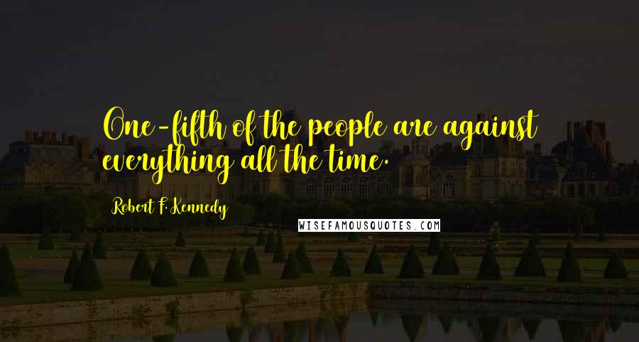 Robert F. Kennedy Quotes: One-fifth of the people are against everything all the time.