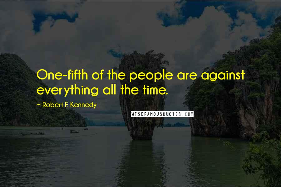 Robert F. Kennedy Quotes: One-fifth of the people are against everything all the time.