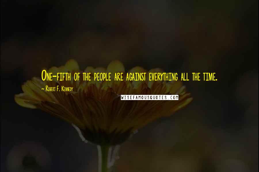 Robert F. Kennedy Quotes: One-fifth of the people are against everything all the time.