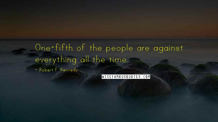 Robert F. Kennedy Quotes: One-fifth of the people are against everything all the time.