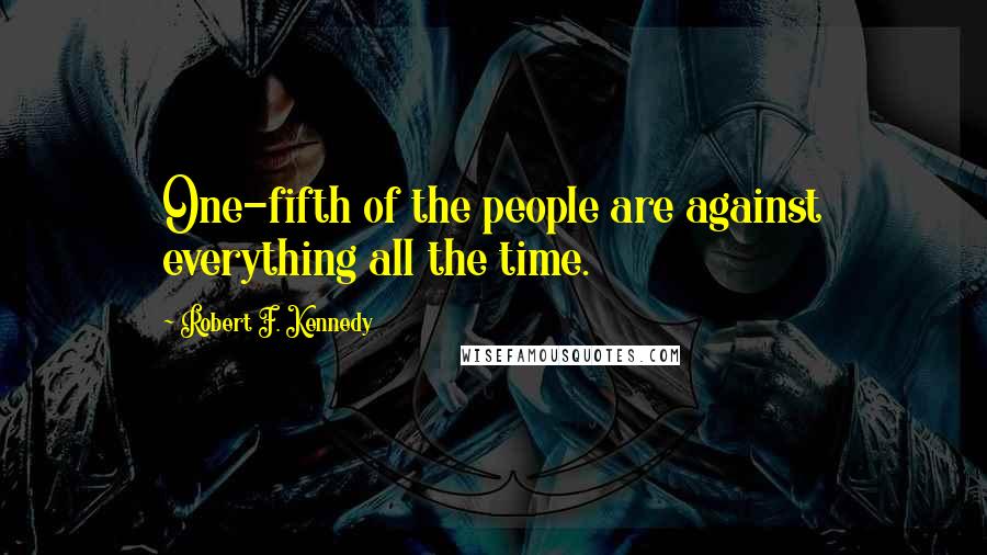 Robert F. Kennedy Quotes: One-fifth of the people are against everything all the time.