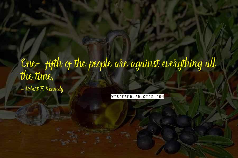 Robert F. Kennedy Quotes: One-fifth of the people are against everything all the time.