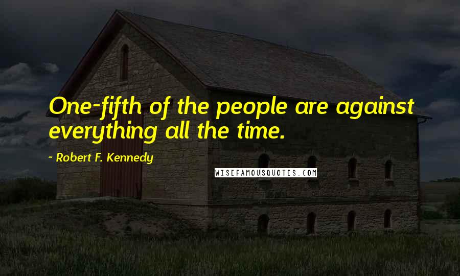 Robert F. Kennedy Quotes: One-fifth of the people are against everything all the time.