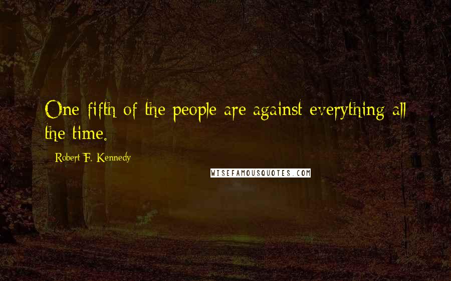 Robert F. Kennedy Quotes: One-fifth of the people are against everything all the time.