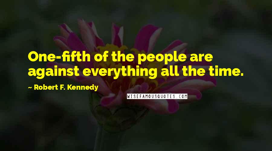 Robert F. Kennedy Quotes: One-fifth of the people are against everything all the time.