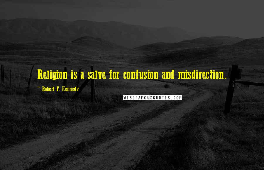 Robert F. Kennedy Quotes: Religion is a salve for confusion and misdirection.