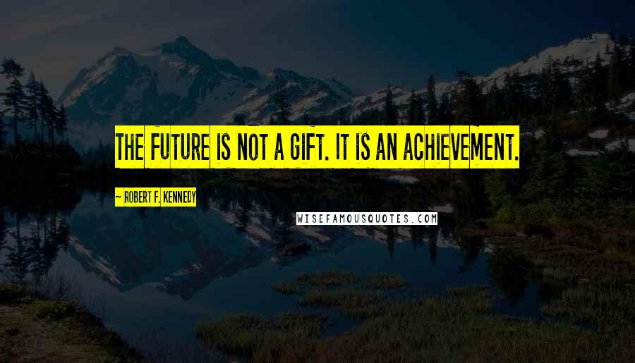 Robert F. Kennedy Quotes: The future is not a gift. It is an achievement.