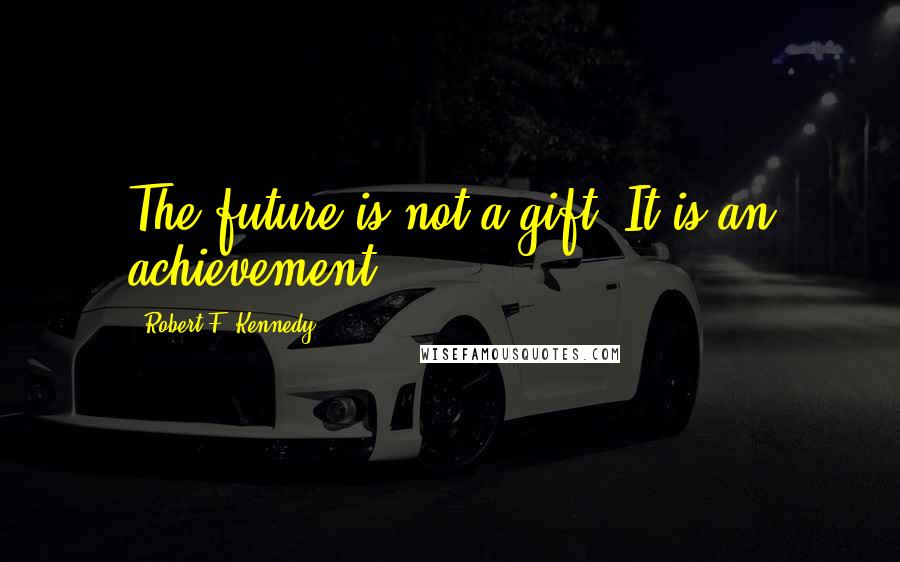 Robert F. Kennedy Quotes: The future is not a gift. It is an achievement.