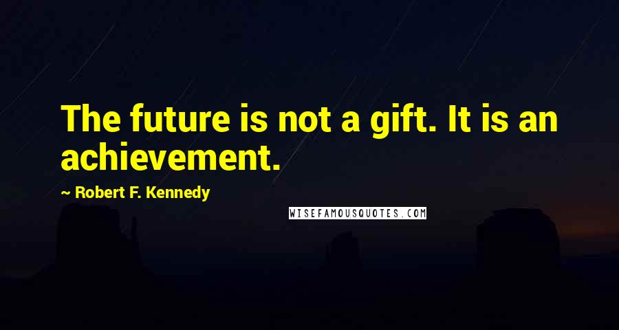 Robert F. Kennedy Quotes: The future is not a gift. It is an achievement.