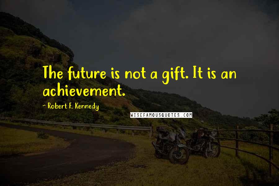 Robert F. Kennedy Quotes: The future is not a gift. It is an achievement.