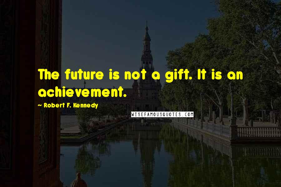 Robert F. Kennedy Quotes: The future is not a gift. It is an achievement.