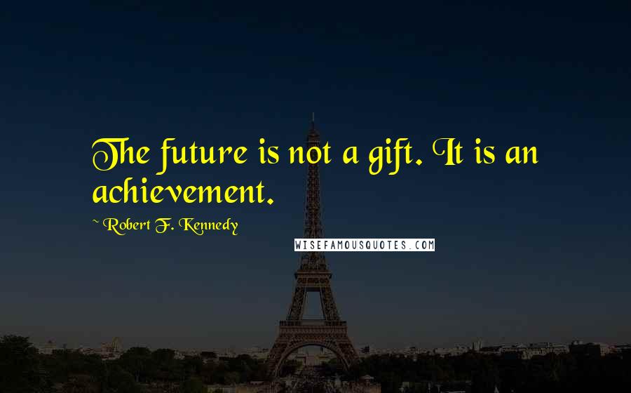 Robert F. Kennedy Quotes: The future is not a gift. It is an achievement.