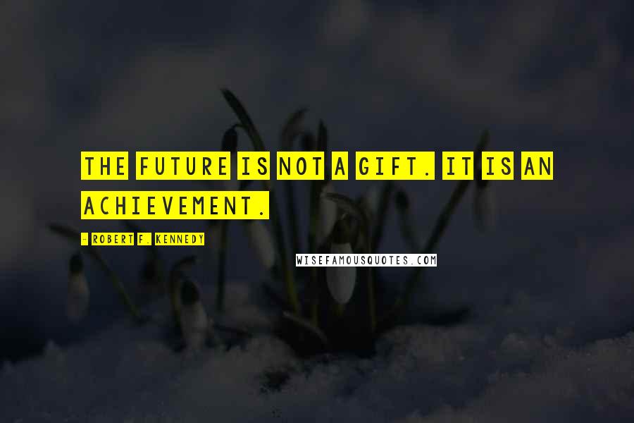 Robert F. Kennedy Quotes: The future is not a gift. It is an achievement.