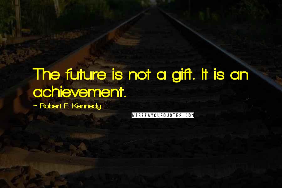 Robert F. Kennedy Quotes: The future is not a gift. It is an achievement.