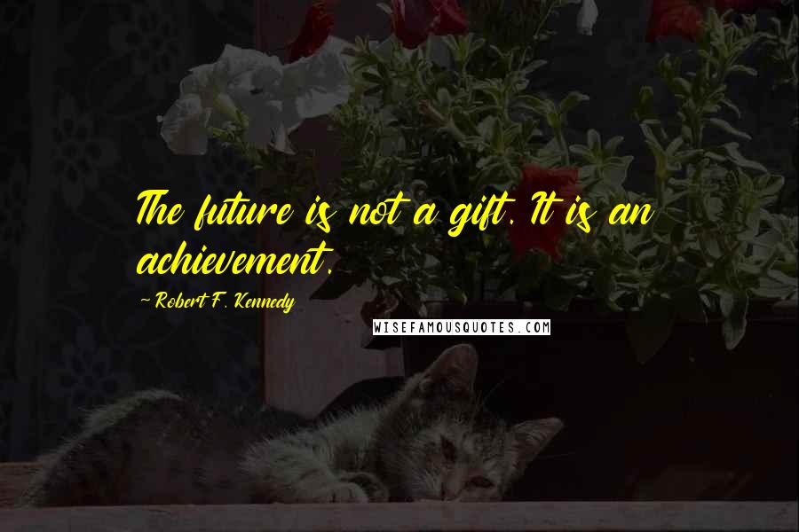 Robert F. Kennedy Quotes: The future is not a gift. It is an achievement.