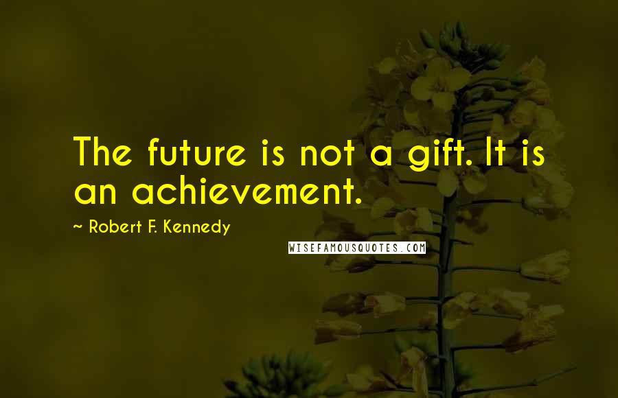 Robert F. Kennedy Quotes: The future is not a gift. It is an achievement.