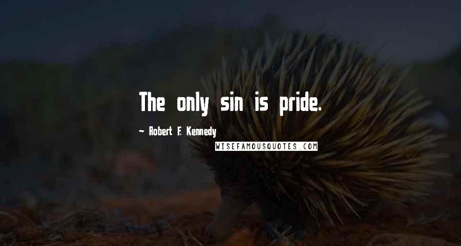Robert F. Kennedy Quotes: The only sin is pride.