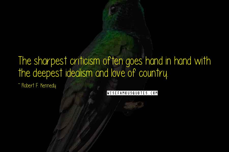 Robert F. Kennedy Quotes: The sharpest criticism often goes hand in hand with the deepest idealism and love of country.