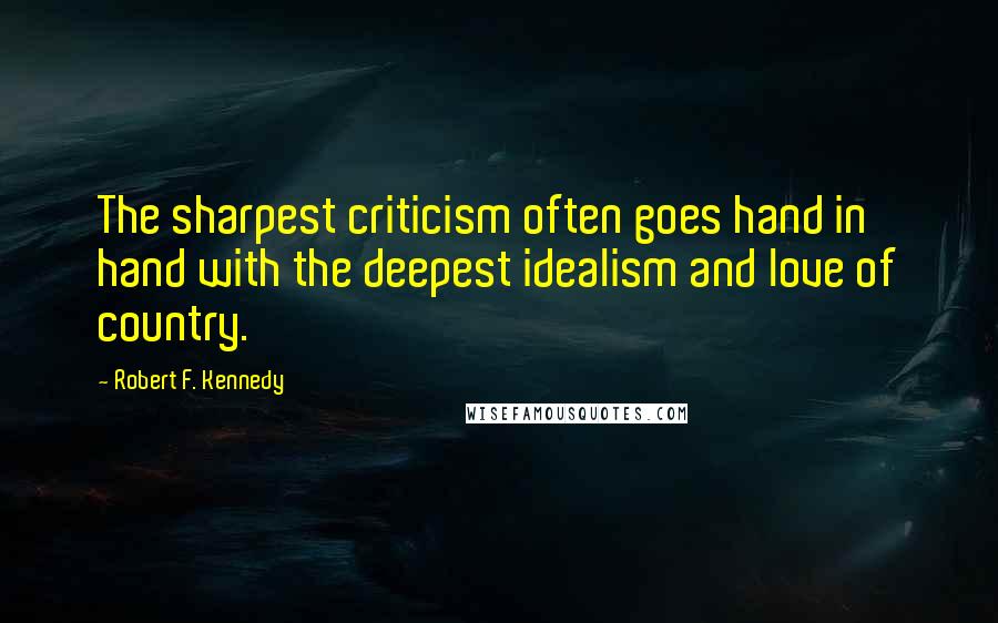 Robert F. Kennedy Quotes: The sharpest criticism often goes hand in hand with the deepest idealism and love of country.