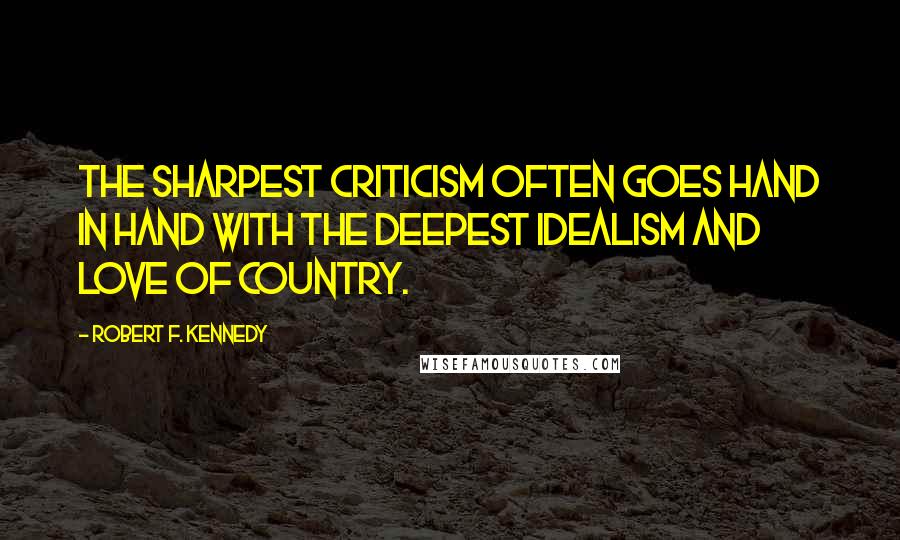 Robert F. Kennedy Quotes: The sharpest criticism often goes hand in hand with the deepest idealism and love of country.