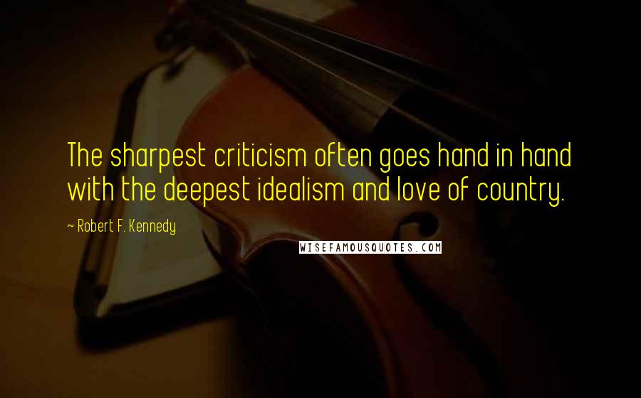 Robert F. Kennedy Quotes: The sharpest criticism often goes hand in hand with the deepest idealism and love of country.