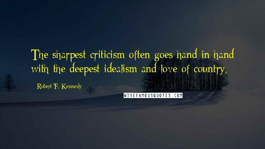 Robert F. Kennedy Quotes: The sharpest criticism often goes hand in hand with the deepest idealism and love of country.