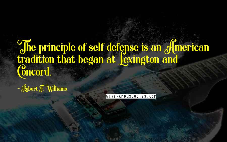 Robert F. Williams Quotes: The principle of self defense is an American tradition that began at Lexington and Concord.