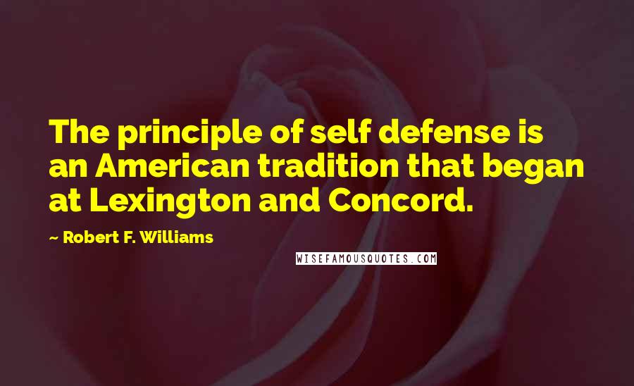 Robert F. Williams Quotes: The principle of self defense is an American tradition that began at Lexington and Concord.