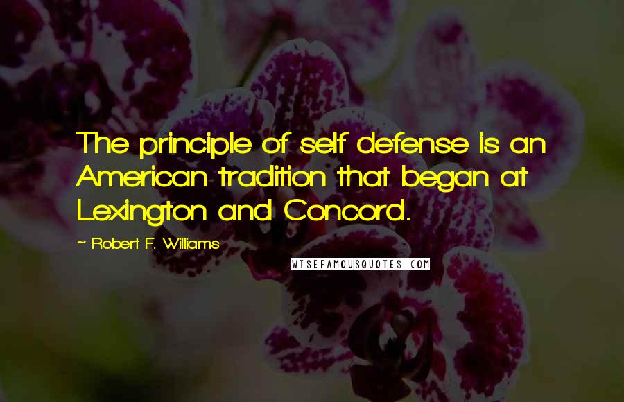 Robert F. Williams Quotes: The principle of self defense is an American tradition that began at Lexington and Concord.