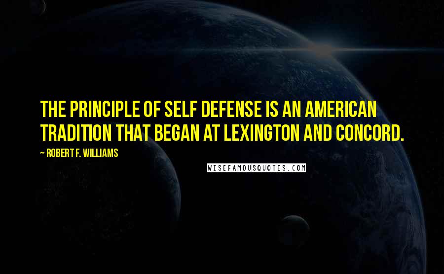 Robert F. Williams Quotes: The principle of self defense is an American tradition that began at Lexington and Concord.