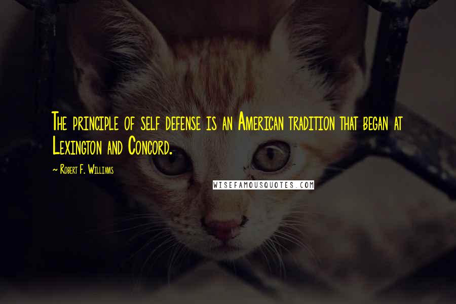 Robert F. Williams Quotes: The principle of self defense is an American tradition that began at Lexington and Concord.