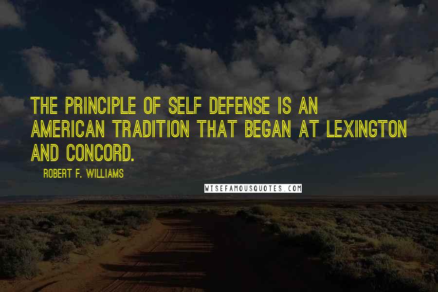 Robert F. Williams Quotes: The principle of self defense is an American tradition that began at Lexington and Concord.