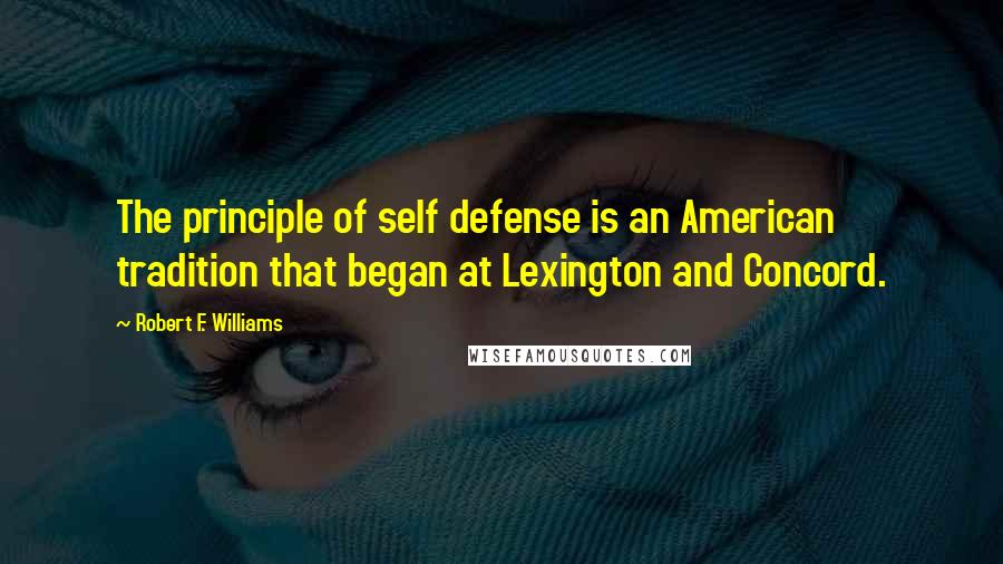 Robert F. Williams Quotes: The principle of self defense is an American tradition that began at Lexington and Concord.