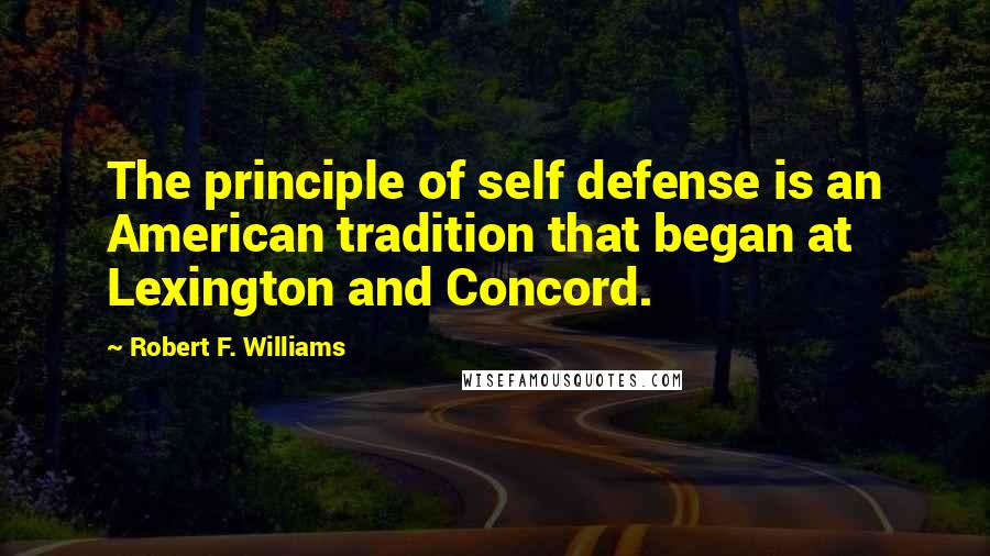 Robert F. Williams Quotes: The principle of self defense is an American tradition that began at Lexington and Concord.