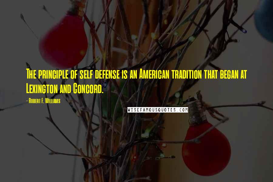 Robert F. Williams Quotes: The principle of self defense is an American tradition that began at Lexington and Concord.