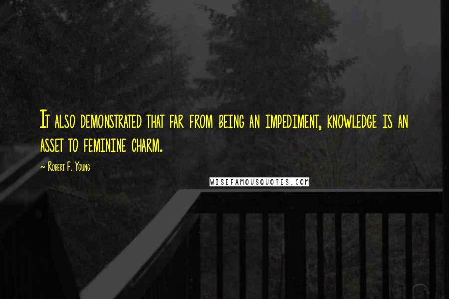 Robert F. Young Quotes: It also demonstrated that far from being an impediment, knowledge is an asset to feminine charm.