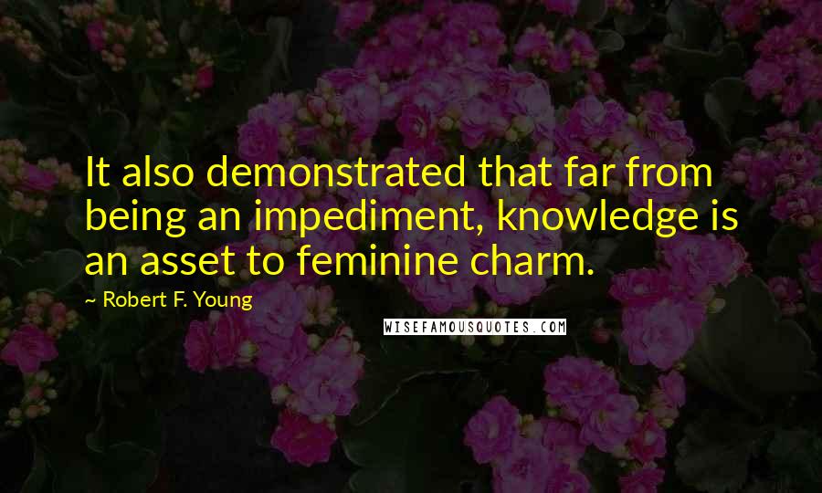 Robert F. Young Quotes: It also demonstrated that far from being an impediment, knowledge is an asset to feminine charm.