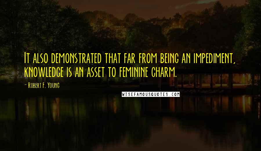 Robert F. Young Quotes: It also demonstrated that far from being an impediment, knowledge is an asset to feminine charm.