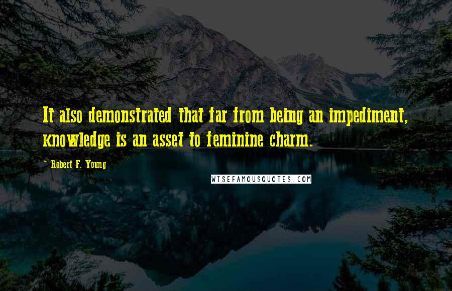 Robert F. Young Quotes: It also demonstrated that far from being an impediment, knowledge is an asset to feminine charm.