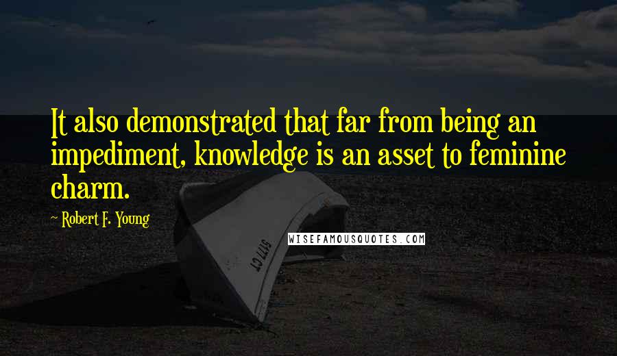 Robert F. Young Quotes: It also demonstrated that far from being an impediment, knowledge is an asset to feminine charm.