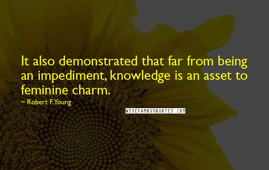 Robert F. Young Quotes: It also demonstrated that far from being an impediment, knowledge is an asset to feminine charm.