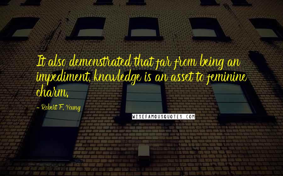 Robert F. Young Quotes: It also demonstrated that far from being an impediment, knowledge is an asset to feminine charm.