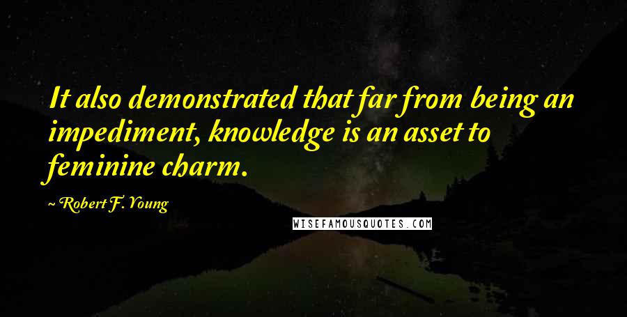 Robert F. Young Quotes: It also demonstrated that far from being an impediment, knowledge is an asset to feminine charm.