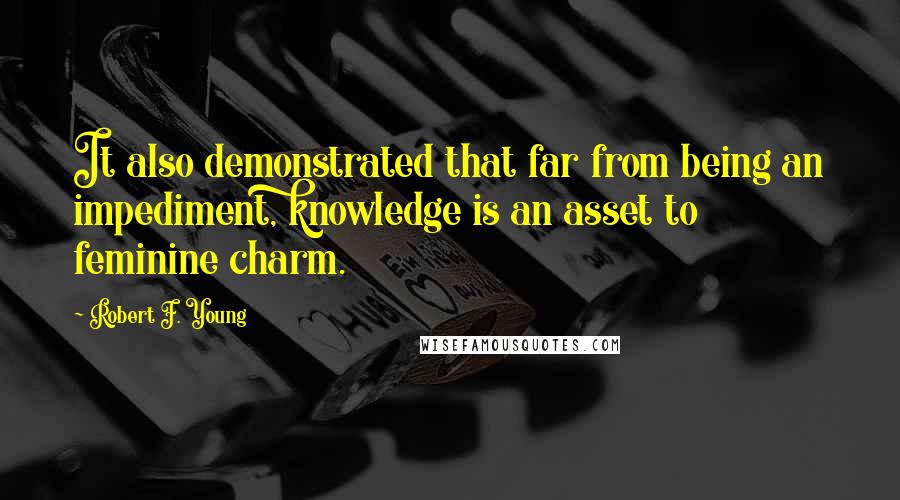 Robert F. Young Quotes: It also demonstrated that far from being an impediment, knowledge is an asset to feminine charm.